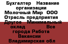 Бухгалтер › Название организации ­ Молочный Мир, ООО › Отрасль предприятия ­ Другое › Минимальный оклад ­ 30 000 - Все города Работа » Вакансии   . Владимирская обл.,Радужный г.